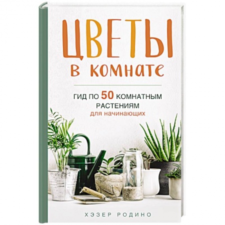 Общие справочники, книга Цветы в комнате. Гид по 50 комнатным растениям для начинающих купить по скидке