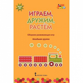 Играем, дружим, растем. Сборник развивающих игр. Младшая группа. ФГОС ДО