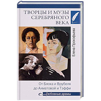Творцы и музы Серебряного века. От Блока и Врубеля до Ахматовой и Тэффи