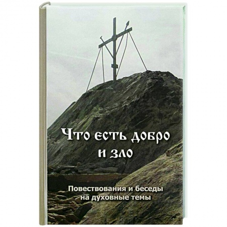 Проповеди, поучения, беседы, письма, книга Что есть добро и зло. Повествования и беседы на духовные темы купить по скидке