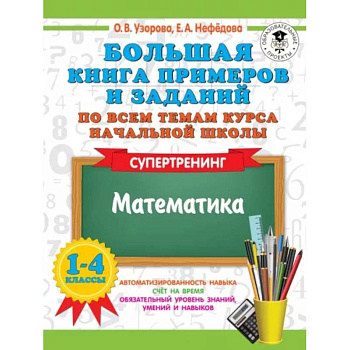 Большая книга примеров и заданий по всем темам курса начальной школы. 1-4 классы. Математика. Супертренинг
