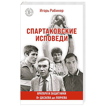 Спартаковские исповеди. От Дасаева до Ловчева. Вратари и защитники