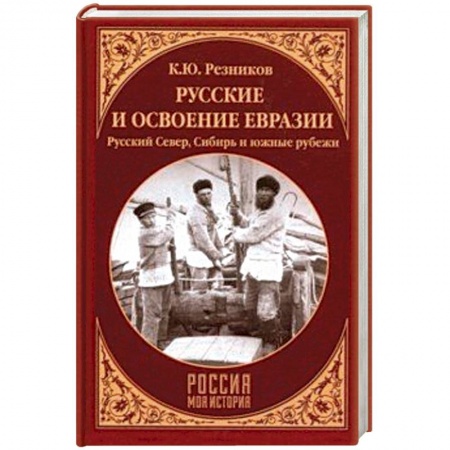 Общие работы по истории России, книга Русские и освоение Евразии. Русский Север, Сибирь и южные рубежи купить по скидке