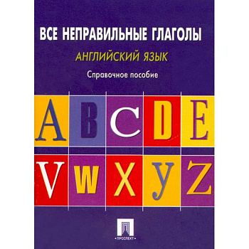 Английский язык. Все неправильные глаголы. Справочное пособие