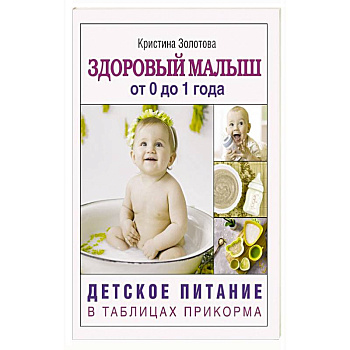 Здоровый малыш от 0 до 1 года. Детское питание в таблицах прикорма.
